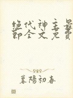 绝代神主最新章节全文免费阅读