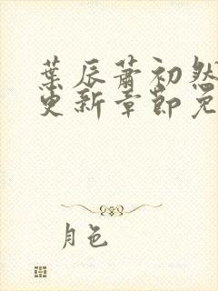 叶辰萧初然刚刚更新章节免费阅读笔趣阁封面