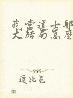 我当道士那些年大结局怎么样