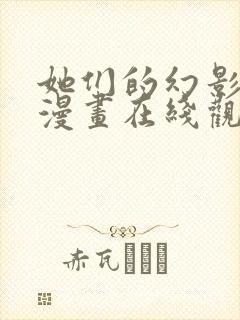 她们的幻影免费漫画在线观看全集