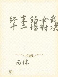 终末的女武神第十二场对决