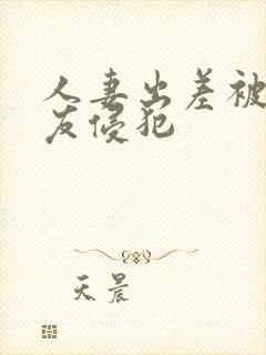 人妻出差被夫朋友侵犯