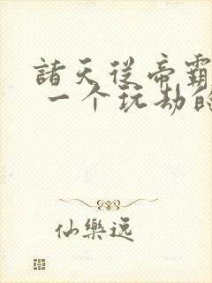 诸天从帝霸开始 一个玩劫的