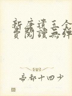 新唐遗玉全文免费阅读无弹窗