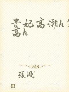 贵妃高潮h失禁高h