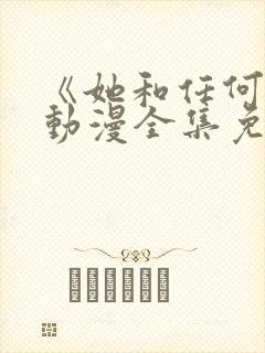 《她和任何人》动漫全集免费观看