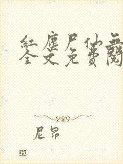 红尘尸仙无弹窗全文免费阅读最新章节列表