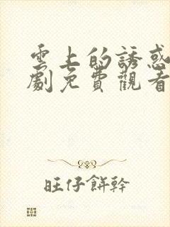 云上的诱惑电视剧免费观看全集