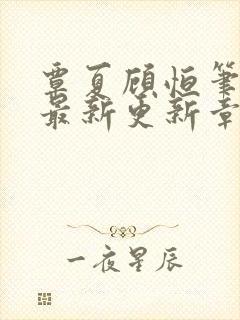 覃夏顾恒笔趣阁最新更新章节