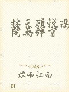 林天顾悦瑶笔趣阁无弹窗