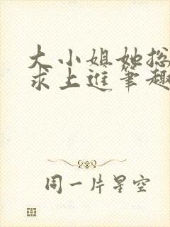 大小姐她总是不求上进笔趣阁