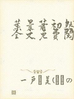 叶晨萧初然小说全文免费阅读最新章节