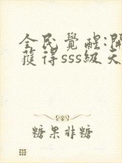 全民觉醒:开局获得sss级天赋最新版