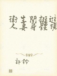 卫生间挺进朋友人妻身体视频