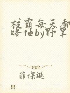 校霸每天都想攻略他by野旱烟