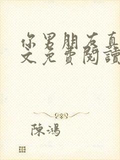 你男朋友真大全文免费阅读笔趣阁