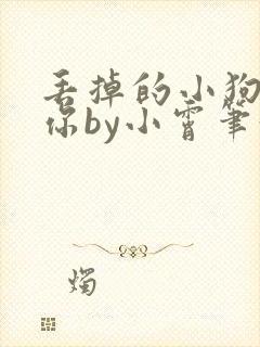 丢掉的小狗很想你by小霄笔趣阁
