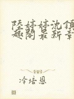 陆婷婷沈镇南笔趣阁最新章节列表