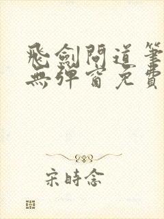 飞剑问道笔趣阁无弹窗免费阅读