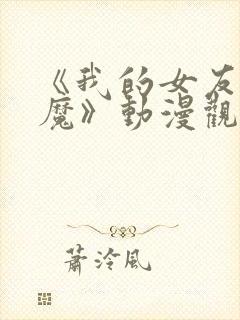 《我的女友是魅魔》动漫观看全集免费