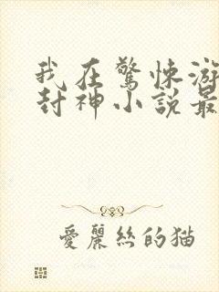 我在惊悚游戏里封神小说最新更新