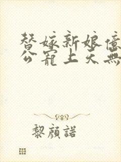 替嫁新娘亿万老公宠上天无弹窗笔趣阁