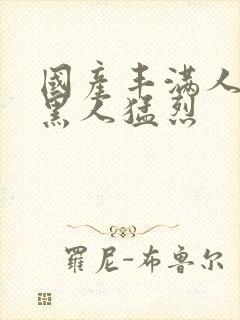 国产丰满人妻被黑人猛烈