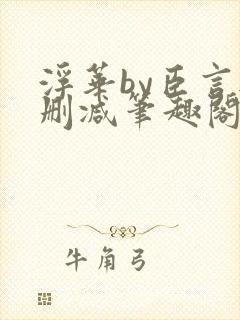 浮华by臣言无删减笔趣阁最新章节列表