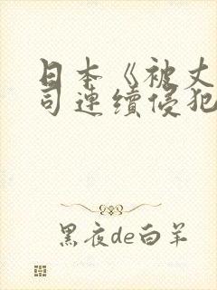 日本《被丈夫上司连续侵犯》