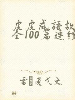 皮皮成语故事大全100篇连续