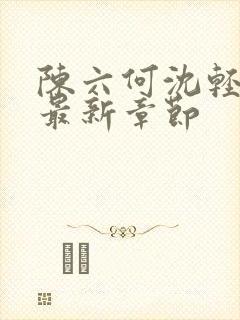 陈六何沈轻舞 最新章节