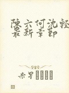 陈六何沈轻舞 最新章节