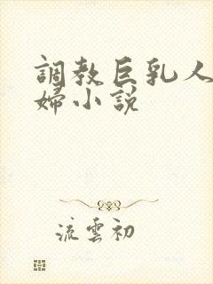 调教巨乳人妻少妇小说