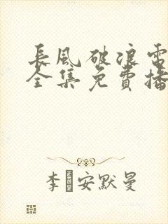 长风破浪电视剧全集免费播放在线观看