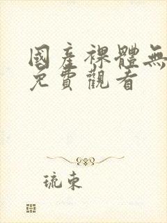 国产裸体无遮挡免费观看