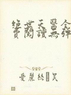 绝世天医全文免费阅读无弹窗