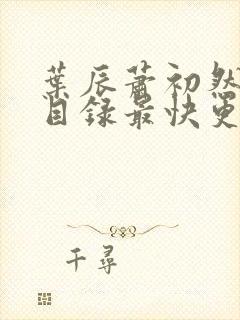 叶辰萧初然全部目录最快更新