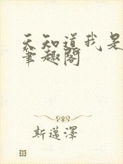 天知道我是文和笔趣阁