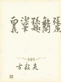 白洁孙敏张倩高义笔趣阁原文