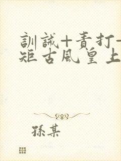 训诫+责打+规矩古风皇上皇后