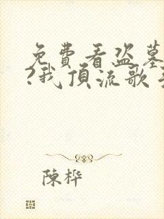 免费看盗墓合法?我顶流歌手在线盗墓