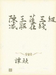 陈玉莲三级无删减版在线