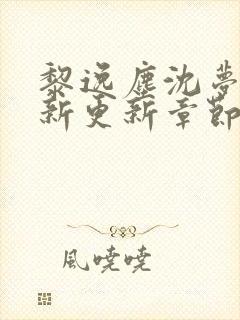 黎逸尘沈梦茹最新更新章节笔趣阁