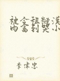 被合租糙汉室友肉禽到哭小说