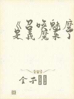 《召唤魅魔结果是义魔来了》