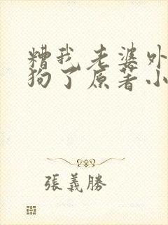 糟我老婆外面有狗了原著小说叫什么封面