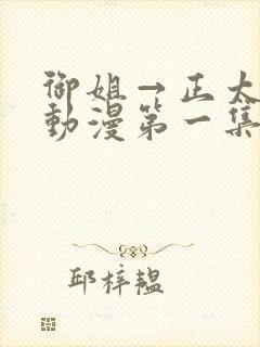 御姐→正太御姐动漫第一集无删减