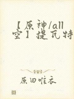 【原神/all空】提瓦特笔趣阁