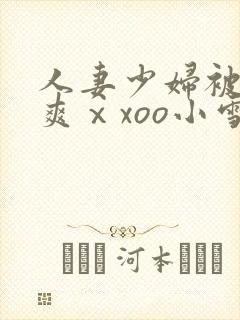 人妻少妇被粗大爽ⅹxoo小雪