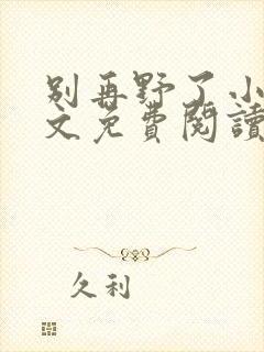 别再野了小说全文免费阅读无弹窗